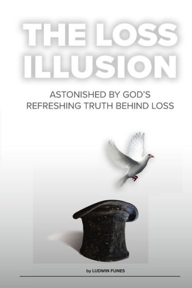 The Loss Illusion: Astonished By God's Refreshing Truth Behind Loss