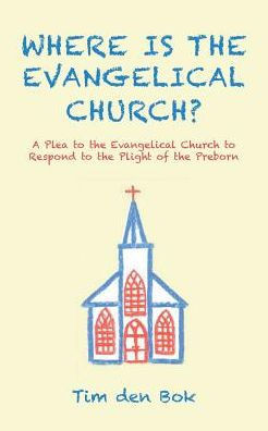 Where Is The Evangelical Church?: A Plea To The Evangelical Church To Respond To The Plight Of The Preborn
