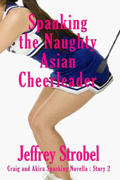 Spanking The Naughty Asian Cheerleader: Craig And Akira Spanking Novella: Story 2
