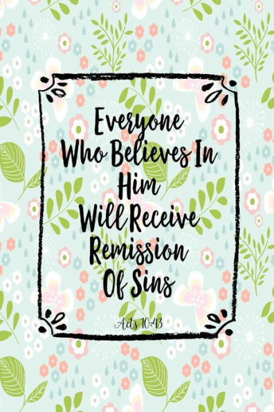 Everyone Who Believes In Him Will Receive Remission Of Sins: Bible Verse Quote Cover Composition Notebook Portable