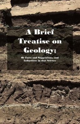 A Brief Treatise On Geology; Or Facts And Suggestions, And Inductions In That Science