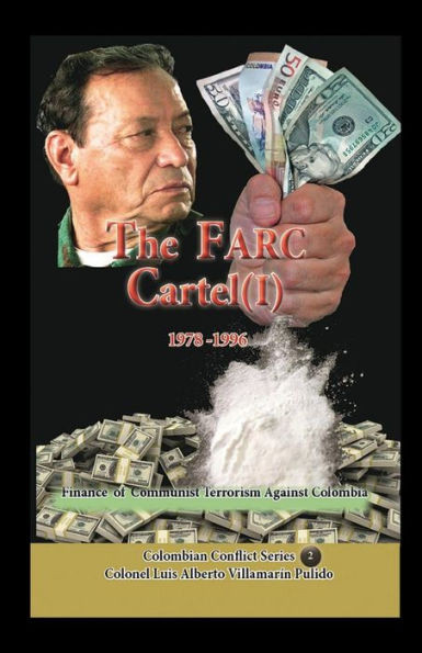 The Farc Cartel Volume I: Finance Of Communist Narcoterrorism Against Colombia