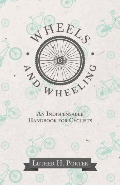 Wheels And Wheeling - An Indispensable Handbook For Cyclists
