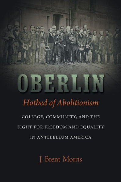 Oberlin, Hotbed Of Abolitionism: College, Community, And The Fight For Freedom And Equality In Antebellum America