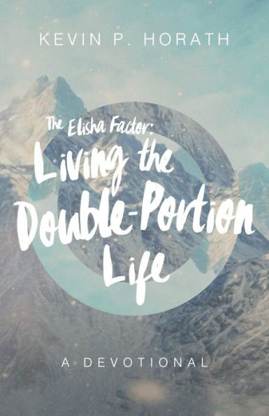 The Elisha Factor: Living The Double-Portion Life A Devotional (1)