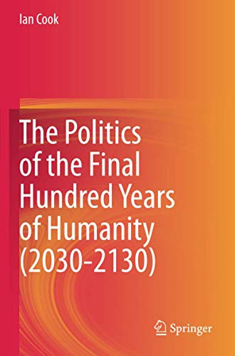 The Politics of the Final Hundred Years of Humanity (2030-2130)