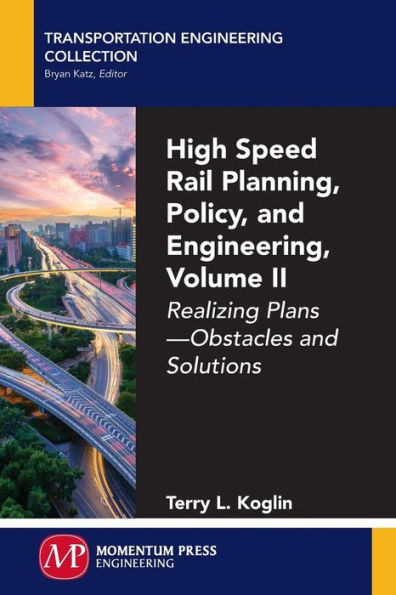 High Speed Rail Planning, Policy, And Engineering, Volume Ii: Realizing Plans - Obstacles And Solutions