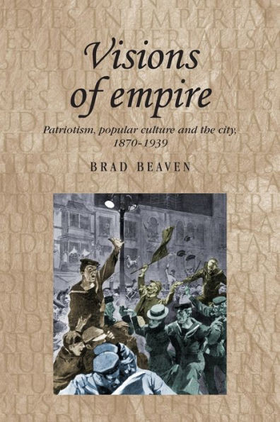 Visions Of Empire: Patriotism, Popular Culture And The City, 18701939 (Studies In Imperialism, 99)