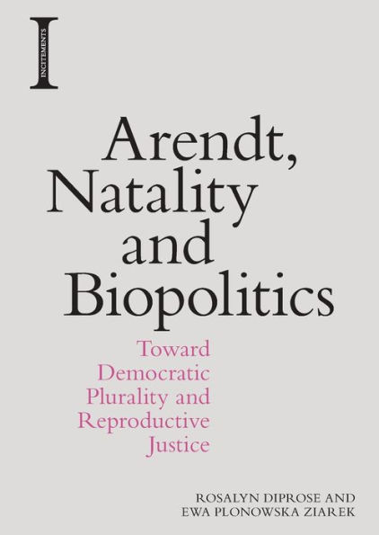 Arendt, Natality And Biopolitics: Toward Democratic Plurality And Reproductive Justice (Incitements)