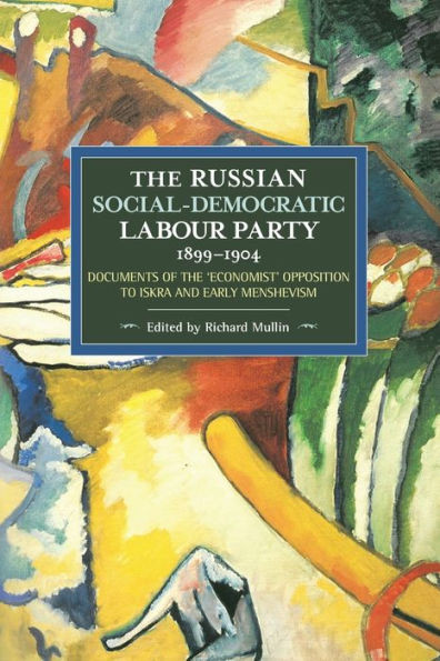 The Russian Social-Democratic Labour Party, 1899-1904: Documents Of The 'Economist' Opposition To Iskra And Early Menshevism (Historical Materialism)
