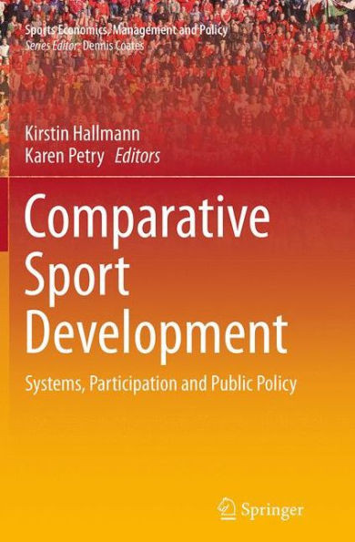 Comparative Sport Development: Systems, Participation And Public Policy (Sports Economics, Management And Policy, 8)