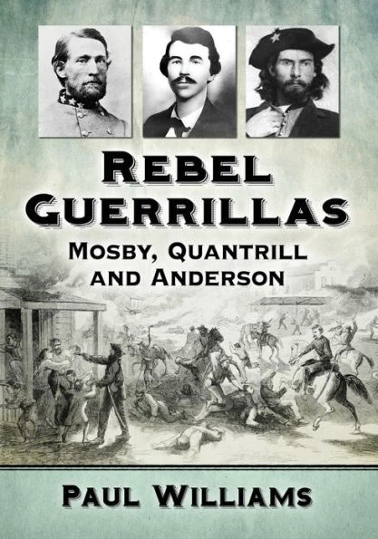 Rebel Guerrillas: Mosby, Quantrill And Anderson