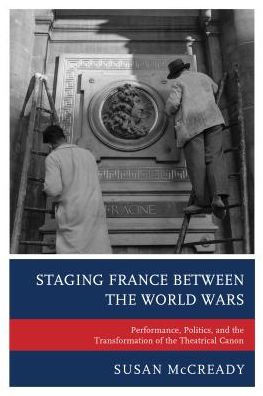 Staging France Between The World Wars: Performance, Politics, And The Transformation Of The Theatrical Canon