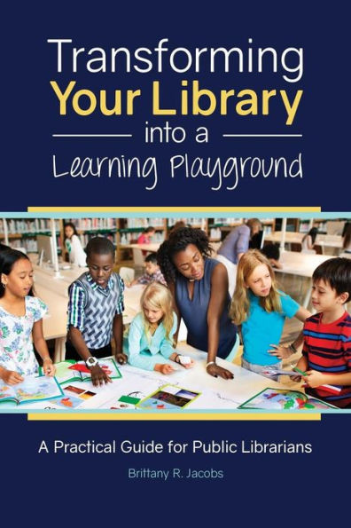 Transforming Your Library Into A Learning Playground: A Practical Guide For Public Librarians