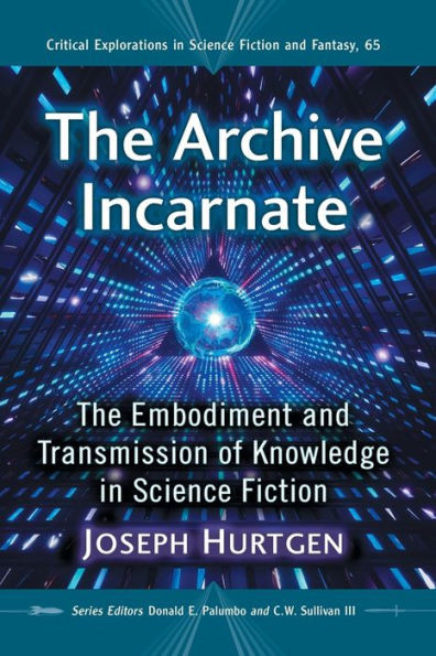 The Archive Incarnate: The Embodiment And Transmission Of Knowledge In Science Fiction (Critical Explorations In Science Fiction And Fantasy, 65)