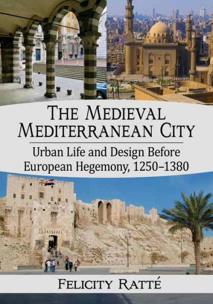 The Medieval Mediterranean City: Urban Life And Design Before European Hegemony, 1250-1380