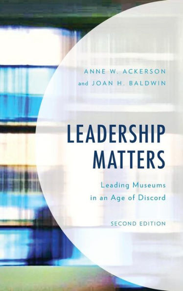 Leadership Matters: Leading Museums In An Age Of Discord (American Association For State And Local History)