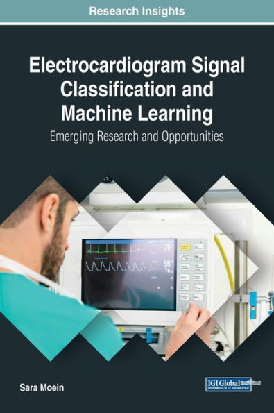 Electrocardiogram Signal Classification And Machine Learning: Emerging Research And Opportunities (Advances In Medical Technologies And Clinical Practice)