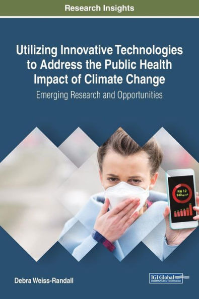 Utilizing Innovative Technologies To Address The Public Health Impact Of Climate Change: Emerging Research And Opportunities (Advances In Environmental Engineering And Green Technologies (Aeegt))