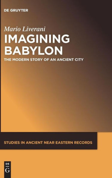 Imagining Babylon: The Modern Story Of An Ancient City (Studies In Ancient Near Eastern Records Saner) (Studies In Ancient Near Eastern Records Saner, 11)