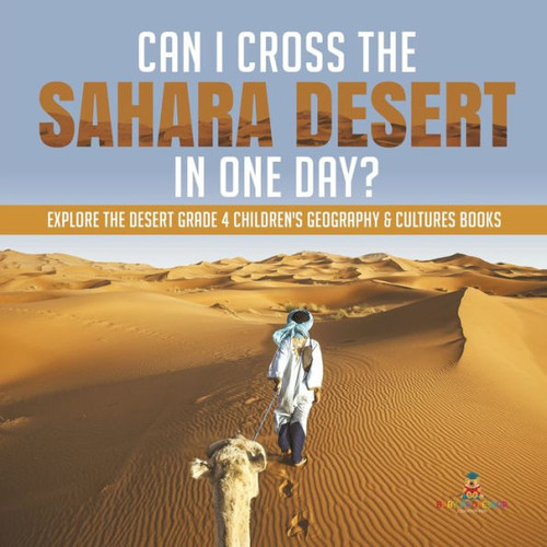 Can I Cross The Sahara Desert In One Day? Explore The Desert Grade 4 Children'S Geography & Cultures Books