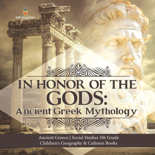 In Honor Of The Gods: Ancient Greek Mythology Ancient Greece Social Studies 5Th Grade Children'S Geography & Cultures Books