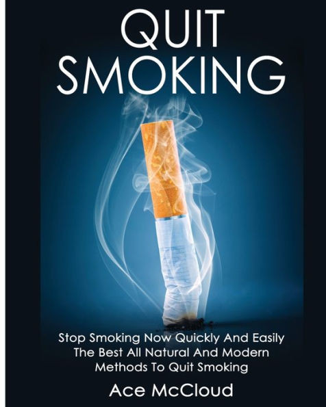 Quit Smoking: Stop Smoking Now Quickly And Easily: The Best All Natural And Modern Methods To Quit Smoking (Quit Smoking Now Quickly & Easily So You Can Live)