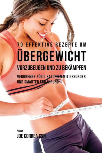 70 Effektive Rezepte Um ubergewicht Vorzubeugen Und Zu Bekämpfen: Verbrenne Zugig Kalorien Mit Gesunder Und Smarter Ernährung (German Edition)