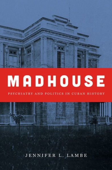 Madhouse: Psychiatry And Politics In Cuban History (Envisioning Cuba)