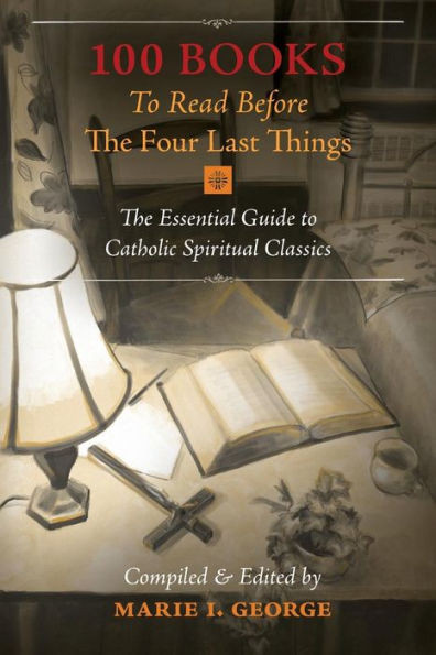 100 Books To Read Before The Four Last Things: The Essential Guide To Catholic Spiritual Classics