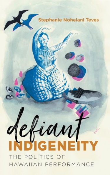 Defiant Indigeneity: The Politics Of Hawaiian Performance (Critical Indigeneities)
