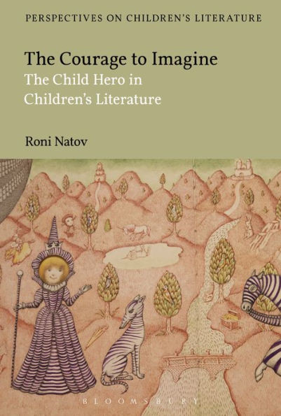 The Courage To Imagine: The Child Hero In Children'S Literature (Bloomsbury Perspectives On Children'S Literature)