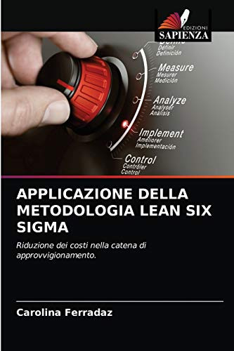 Applicazione Della Metodologia Lean Six SIGMA (Italian Edition)