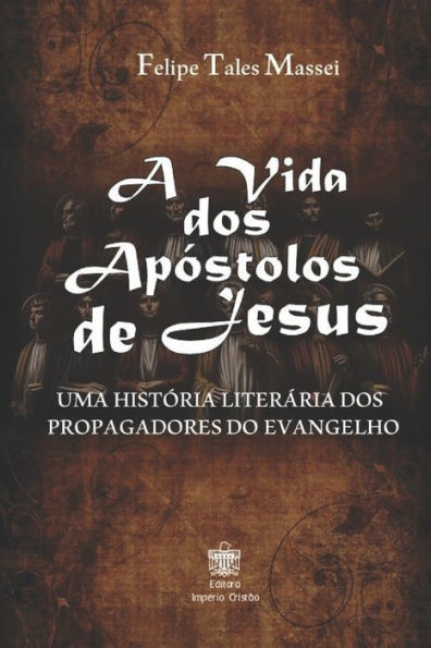 A vida dos Apóstolos de Jesus: Uma História Literária dos Propagadores do Evangelho (Portuguese Edition)