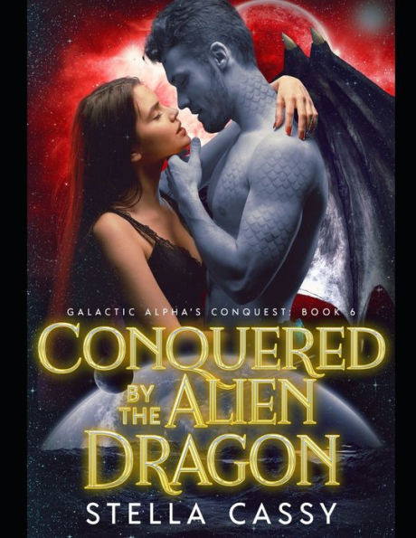 Conquered By The Alien Dragon: A SciFi Alien Romance (Galactic Alpha's Conquest)