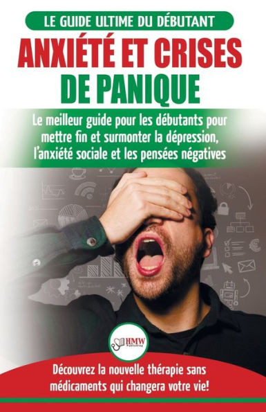 Anxiété et crises de panique: Le meilleur guide pour les débutants pour mettre fin et surmonter la dépression, l'anxiété sociale et les pensées ... qui changera votre vie! (French Edition)