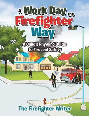 A Work Day the Firefighter Way: A Child's Rhyming Guide to Fire and Safety