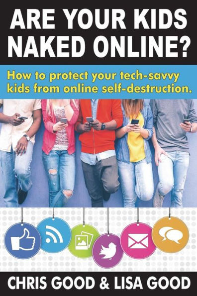 Are Your Kids Naked Online : How to Protect Your Tech-Savvy Kids from Online Self-Destruction
