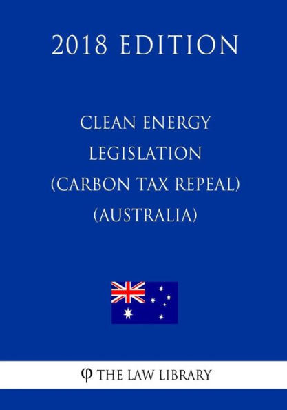 Clean Energy Legislation (Carbon Tax Repeal) Act 2014 (Australia) (2018 Edition)