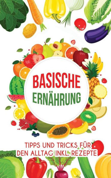 Basische Ernährung: Tipps und Tricks fUr den Alltag inkl. Rezepte (German Edition)