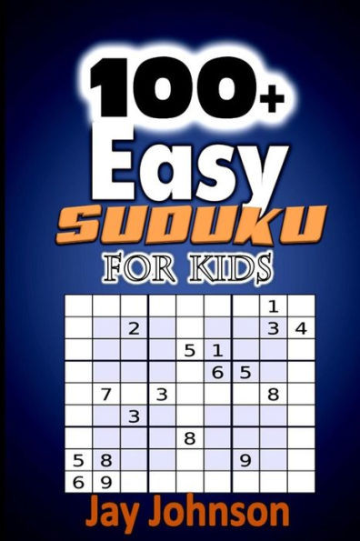 100+ Easy Sudoku For Kids Volume 1: The Large Print Sudoku Puzzle Book For Kids Brain Teasing Activities! (Kids Sudoku Puzzle Game series)
