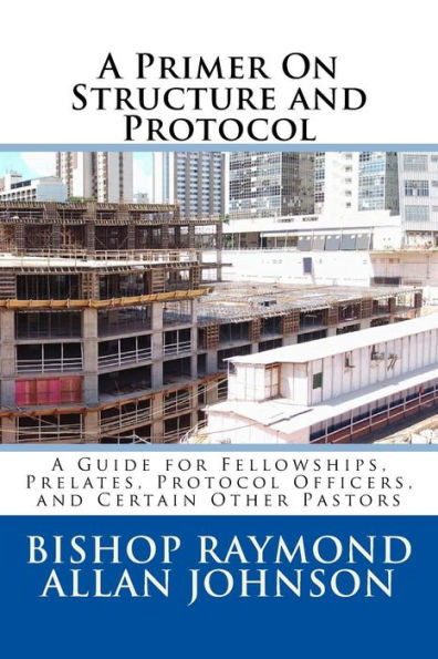 A Primer On Structure and Protocol: A Guide for Fellowships, Prelates, Protocol Officers, and Certain Other Pastors (Structure, Protocol, and Events Planning)