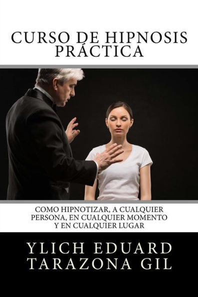 Curso de HIPNOSIS Práctica: Como HIPNOTIZAR, a Cualquier Persona, en Cualquier Momento y en Cualquier Lugar (PNL Aplicada, Influencia, Persuasión, ... Hipnosis - Volumen 2 de 3) (Spanish Edition)