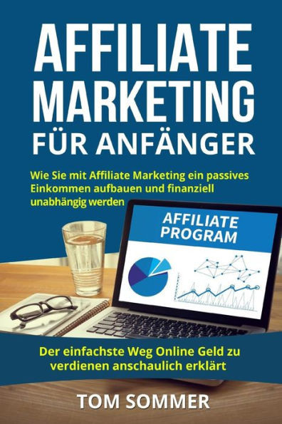 Affiliate Marketing fUr Anfänger: Wie Sie mit Affiliate Marketing ein passives Einkommen aufbauen und finanziell unabhängig werden. Der einfachste Weg ... anschaulich erklärt. (German Edition)