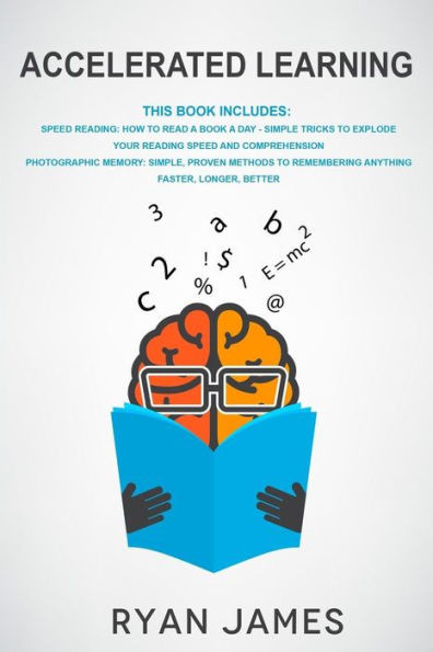 Accelerated Learning: 2 Manuscripts - Speed Reading: How to Read a Book a Day, Photographic Memory: Simple, Proven Methods to Remembering Anything Faster, Longer, Better (Accelerated Learning Series)