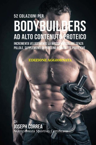 52 Colazioni Per Bodybuilders Ad Alto Contenuto Proteico: Incrementa Velocemente La Massa Muscolare Senza Pillole, Supplementi Di Proteine O Barrette Proteiche (Italian Edition)