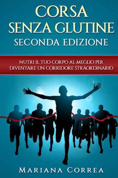 CORSA SENZA GLUTINE SECONDA EDIZiONE: NUTRI Il TUO CORPO AL MEGLIO PER DIVENTARE UN CORRIDORE STRAORDINARIO (Italian Edition)