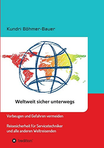 Weltweit sicher unterwegs: Vorbeugen und Gefahren vermeiden - Reisesicherheit für Servicetechniker und alle anderen Weltreisenden (German Edition) - Paperback