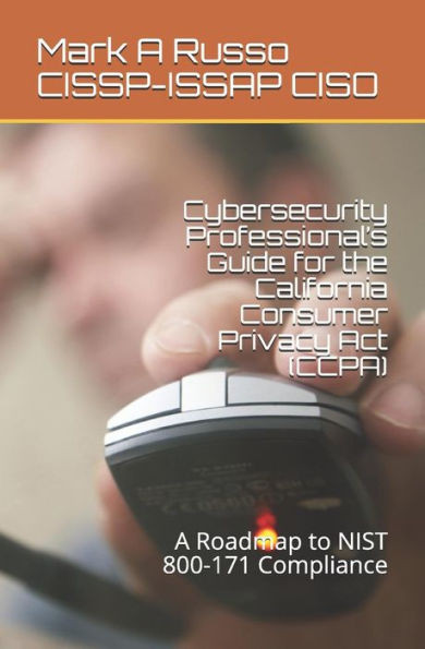 Cybersecurity Professionals Guide for the California Consumer Privacy Act (CCPA): A Roadmap to NIST 800-171 Compliance
