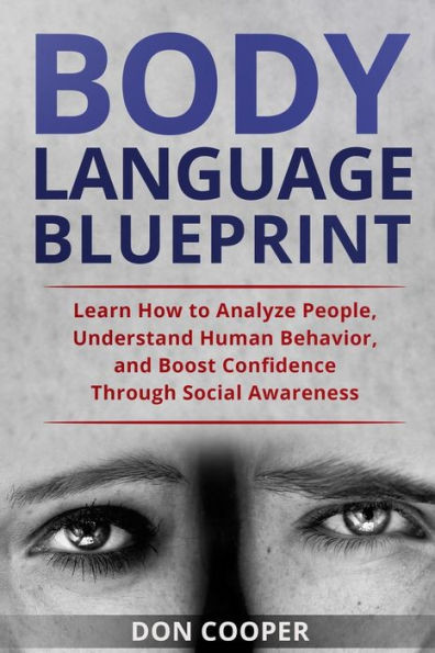 Body Language Blueprint: Learn How to Analyze People, Understand Human Behavior, and Boost Confidence Through Social Awareness (Body Language for beginners, Basic human behavior, Speed Reading people)